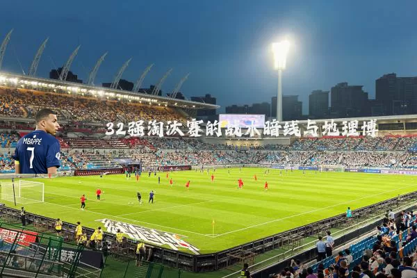 32强淘汰赛的战术暗线与地理博弈