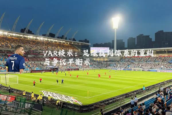 VAR技术:足球裁判体系的重构与争议平衡术