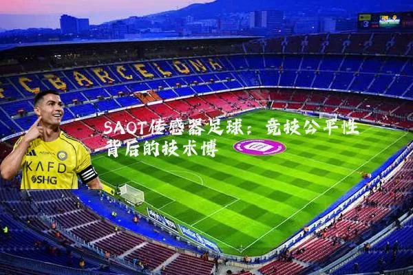 SAOT传感器足球:竞技公平性背后的技术博弈