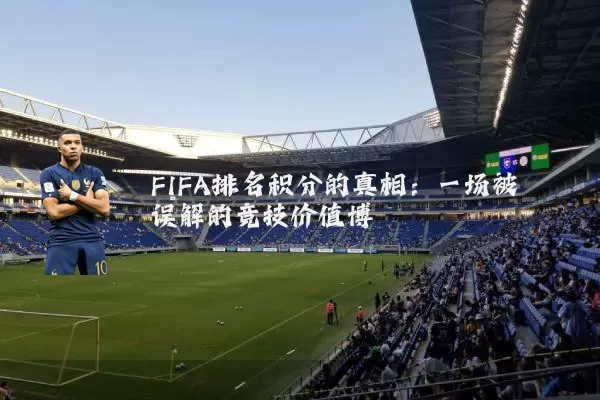 FIFA排名积分的真相：一场被误解的竞技价值博弈