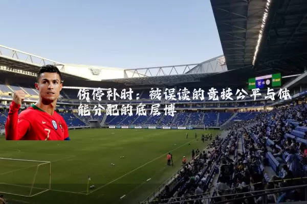 伤停补时：被误读的竞技公平与体能分配的底层博弈