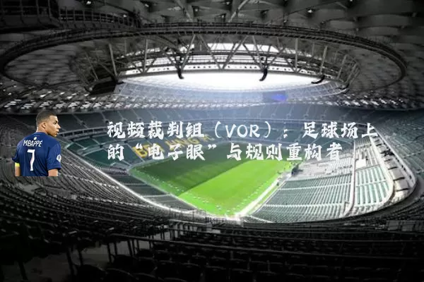 视频裁判组（VOR）：足球场上的“电子眼”与规则重构者