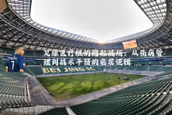 足球医疗组的隐形战场:从伤病管理到战术干预的底层逻辑