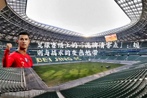 足球赛场上的「洗牌清零点」：规则与战术的灰色地带